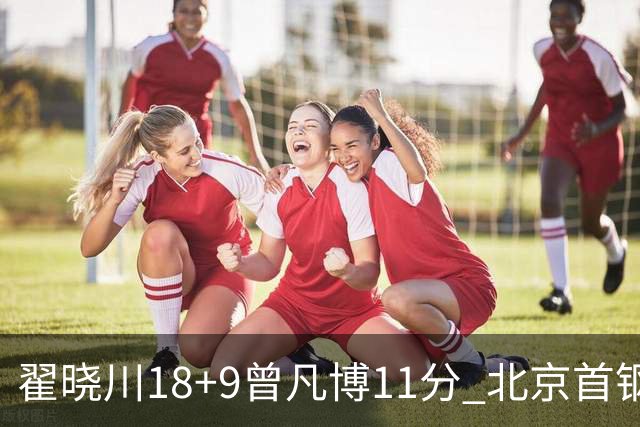 翟晓川18+9曾凡博11分 北京首钢狂胜吉林41分