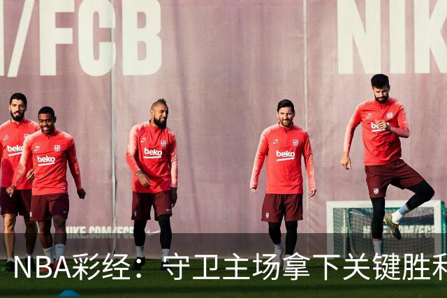 NBA彩经：守卫主场拿下关键胜利！尼克斯力克马刺夺赛点